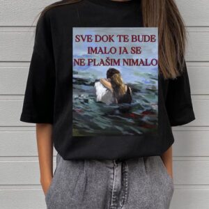 Majica "Sve dok te bude imalo ja se ne plašim nimalo"